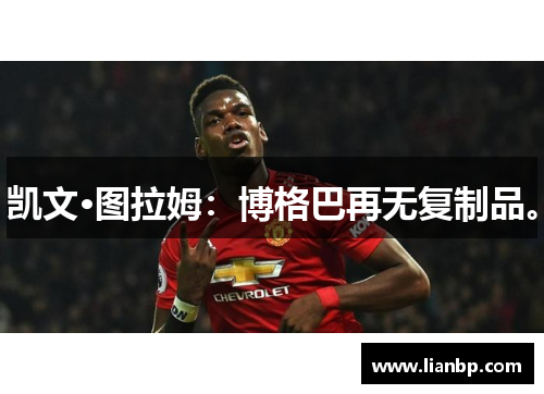 凯文·图拉姆：博格巴再无复制品。
