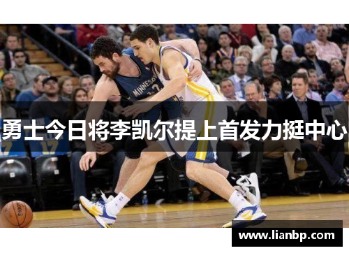 勇士今日将李凯尔提上首发力挺中心